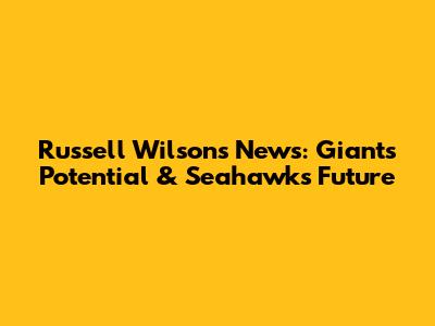Russell Wilson's News: Giants' Potential & Seahawks' Future