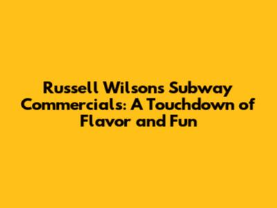 Russell Wilson's Subway Commercials: A Touchdown of Flavor and Fun