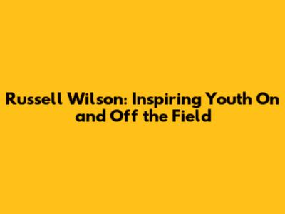 Russell Wilson: Inspiring Youth On and Off the Field