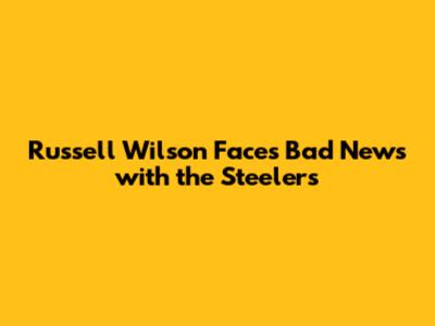 Russell Wilson Faces Bad News with the Steelers