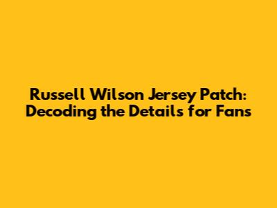 Russell Wilson Jersey Patch: Decoding the Details for Fans