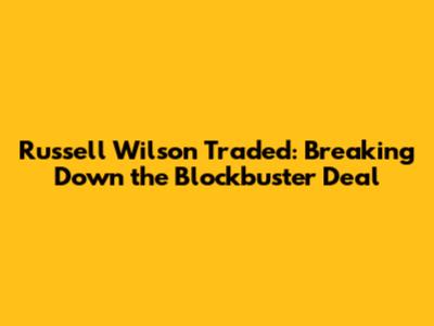 Russell Wilson Traded: Breaking Down the Blockbuster Deal
