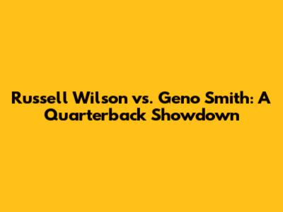 Russell Wilson vs. Geno Smith: A Quarterback Showdown