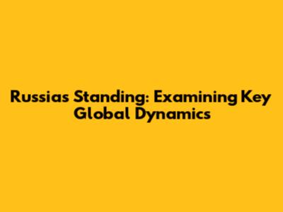 Russia's Standing: Examining Key Global Dynamics