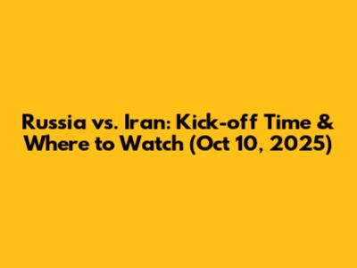 Russia vs. Iran: Kick-off Time & Where to Watch (Oct 10, 2025)