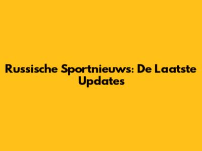 Russische Sportnieuws: De Laatste Updates