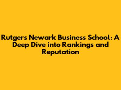 Rutgers Newark Business School: A Deep Dive into Rankings and Reputation