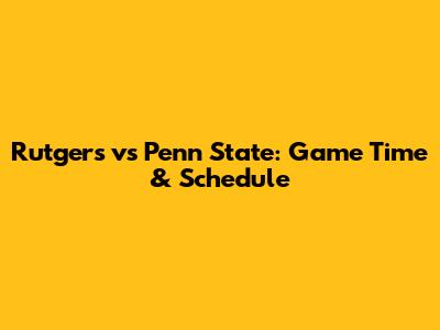 Rutgers vs Penn State: Game Time & Schedule