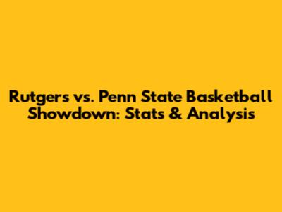 Rutgers vs. Penn State Basketball Showdown: Stats & Analysis