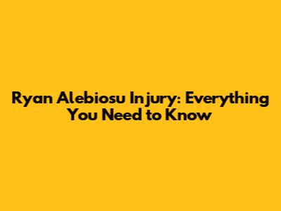 Ryan Alebiosu Injury: Everything You Need to Know