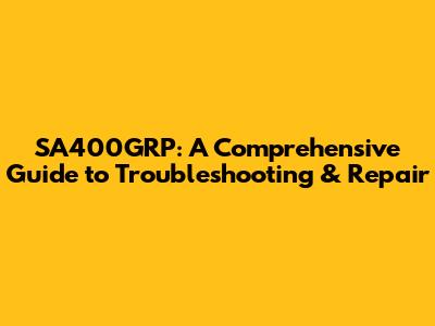 SA400GRP: A Comprehensive Guide to Troubleshooting & Repair