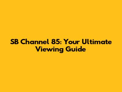 SB Channel 85: Your Ultimate Viewing Guide