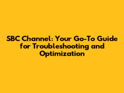 SBC Channel: Your Go-To Guide for Troubleshooting and Optimization