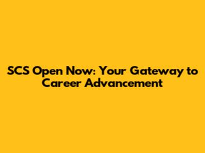 SCS Open Now: Your Gateway to Career Advancement