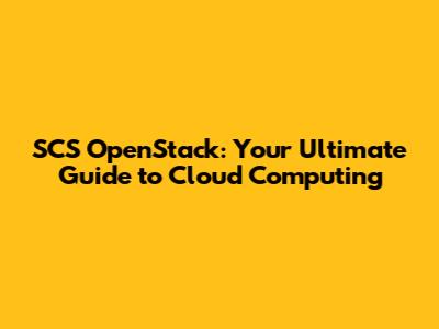 SCS OpenStack: Your Ultimate Guide to Cloud Computing