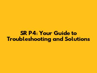 SR P4: Your Guide to Troubleshooting and Solutions
