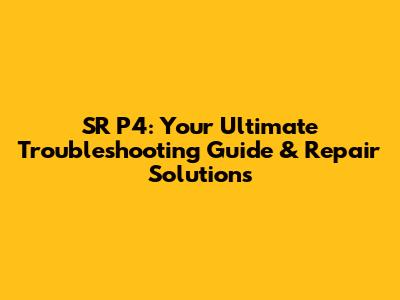 SR P4: Your Ultimate Troubleshooting Guide & Repair Solutions