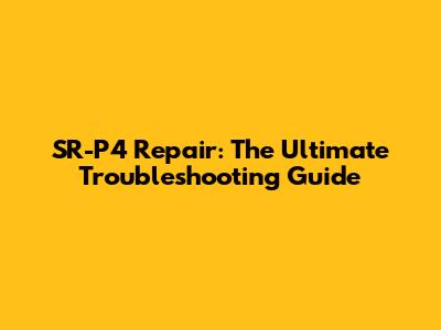 SR-P4 Repair: The Ultimate Troubleshooting Guide