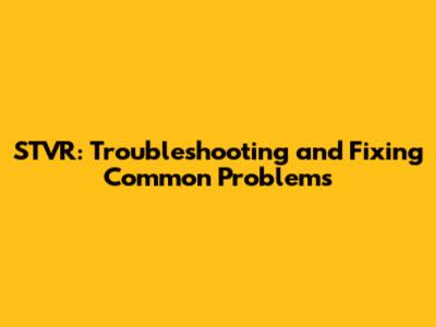 STVR: Troubleshooting and Fixing Common Problems
