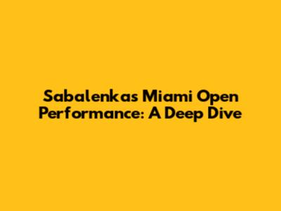Sabalenka's Miami Open Performance: A Deep Dive
