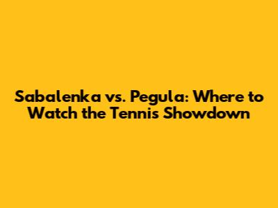 Sabalenka vs. Pegula: Where to Watch the Tennis Showdown