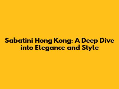 Sabatini Hong Kong: A Deep Dive into Elegance and Style