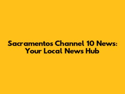Sacramento's Channel 10 News: Your Local News Hub
