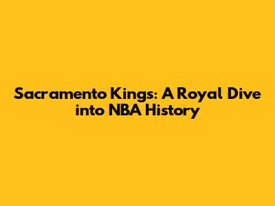 Sacramento Kings: A Royal Dive into NBA History