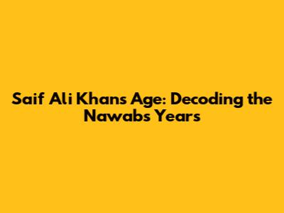 Saif Ali Khan's Age: Decoding the Nawab's Years