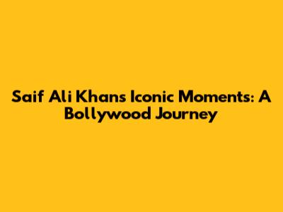 Saif Ali Khan's Iconic Moments: A Bollywood Journey