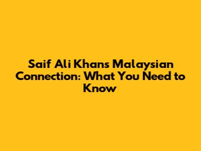 Saif Ali Khan's Malaysian Connection: What You Need to Know