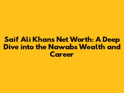 Saif Ali Khan's Net Worth: A Deep Dive into the Nawab's Wealth and Career