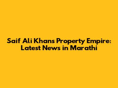Saif Ali Khan's Property Empire: Latest News in Marathi
