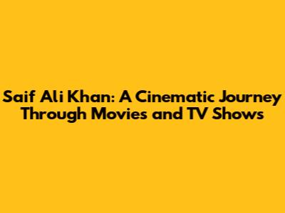 Saif Ali Khan: A Cinematic Journey Through Movies and TV Shows