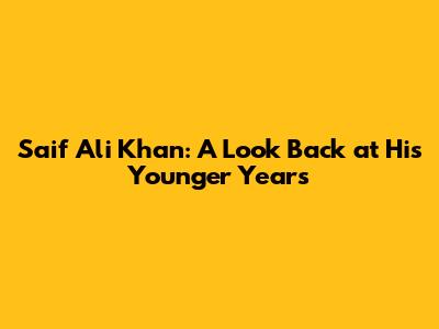 Saif Ali Khan: A Look Back at His Younger Years