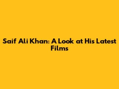 Saif Ali Khan: A Look at His Latest Films