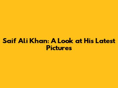 Saif Ali Khan: A Look at His Latest Pictures