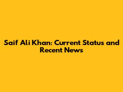 Saif Ali Khan: Current Status and Recent News