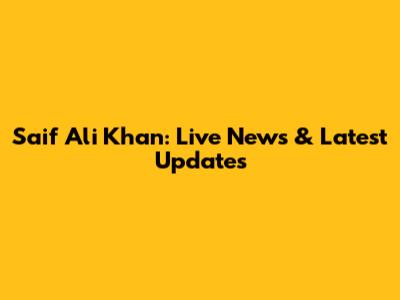 Saif Ali Khan: Live News & Latest Updates