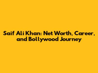 Saif Ali Khan: Net Worth, Career, and Bollywood Journey