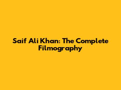 Saif Ali Khan: The Complete Filmography
