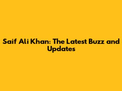 Saif Ali Khan: The Latest Buzz and Updates