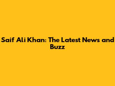 Saif Ali Khan: The Latest News and Buzz
