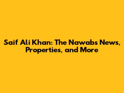 Saif Ali Khan: The Nawab's News, Properties, and More