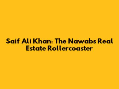 Saif Ali Khan: The Nawab's Real Estate Rollercoaster