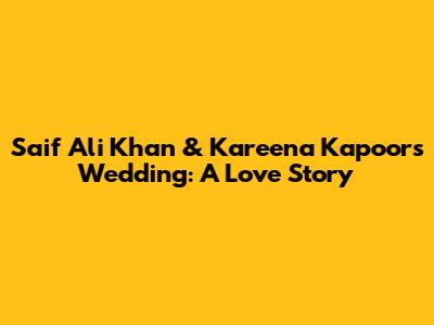 Saif Ali Khan & Kareena Kapoor's Wedding: A Love Story