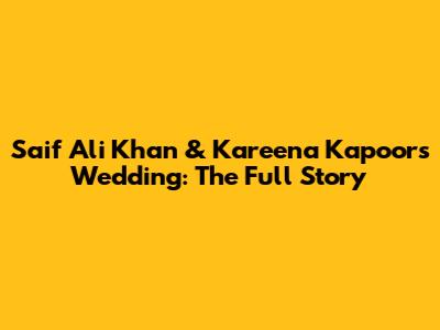 Saif Ali Khan & Kareena Kapoor's Wedding: The Full Story