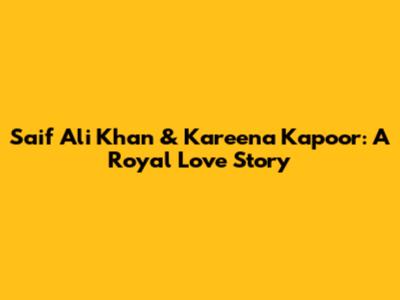 Saif Ali Khan & Kareena Kapoor: A Royal Love Story