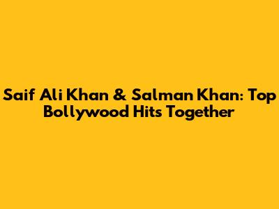 Saif Ali Khan & Salman Khan: Top Bollywood Hits Together