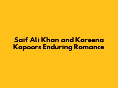 Saif Ali Khan and Kareena Kapoor's Enduring Romance